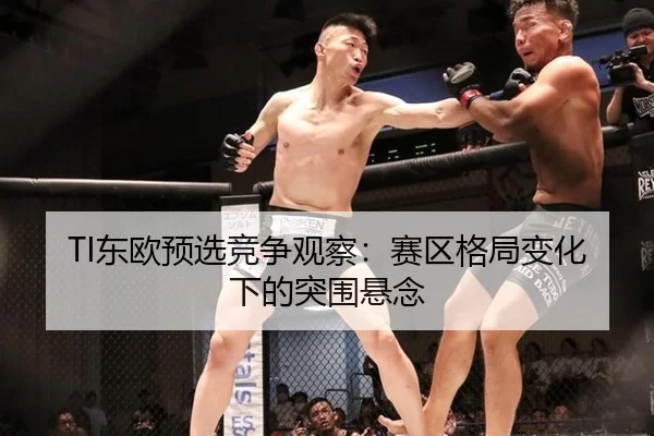 TI东欧预选竞争观察：赛区格局变化下的突围悬念