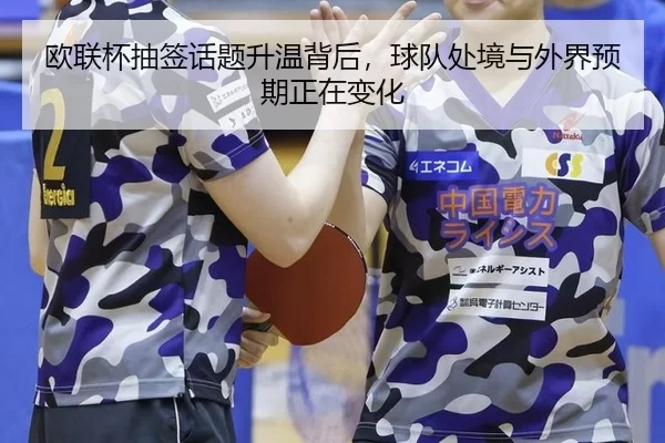 欧联杯抽签话题升温背后，球队处境与外界预期正在变化