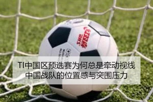 TI中国区预选赛为何总是牵动视线 中国战队的位置感与突围压力 - leyu